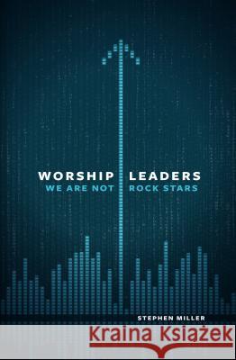 Worship Leaders: We Are Not Rock Stars Stephen Miller 9780802409867