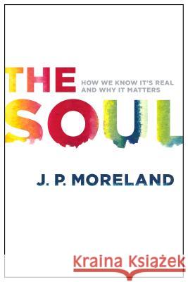 The Soul: How We Know It's Real and Why It Matters J. P. Moreland 9780802411006 Moody Publishers