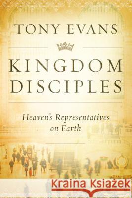 Kingdom Disciples: Heaven's Representatives on Earth Tony Evans 9780802412034