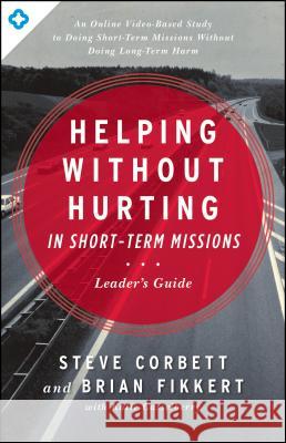 Helping Without Hurting in Short-Term Missions Steve Corbett Brian Fikkert 9780802412294 Moody Publishers