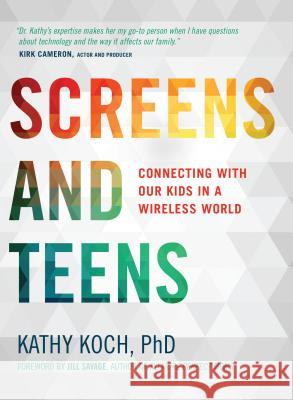 Screens and Teens: Connecting with Our Kids in a Wireless World Kathy Koch 9780802412690