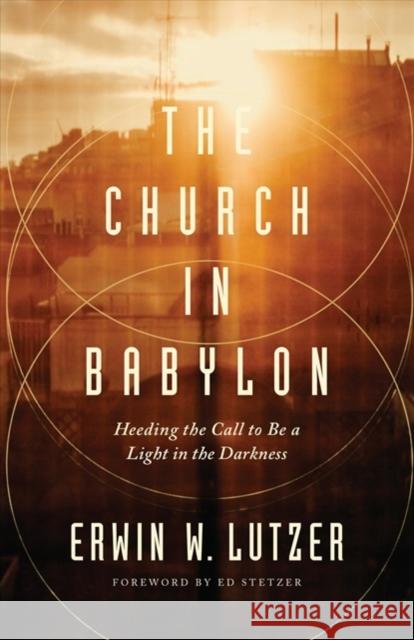 The Church in Babylon: Heeding the Call to Be a Light in the Darkness Erwin W. Lutzer 9780802413086