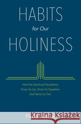 Habits for Our Holiness: How the Spiritual Disciplines Grow Us Up, Draw Us Together, and Send Us Out Philip Nation 9780802413482
