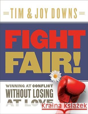 Fight Fair!: Winning at Conflict Without Losing at Love Tim Downs Joy Downs 9780802414281 Moody Publishers