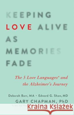 Keeping Love Alive as Memories Fade: The 5 Love Languages and the Alzheimer's Journey Gary Chapman Edward G. Shaw Debbie Barr 9780802414502 Northfield Publishing