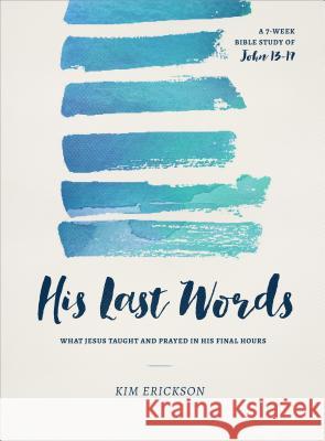 His Last Words: What Jesus Taught and Prayed in His Final Hours (John 13-17) Kim Erickson 9780802414670 Moody Publishers