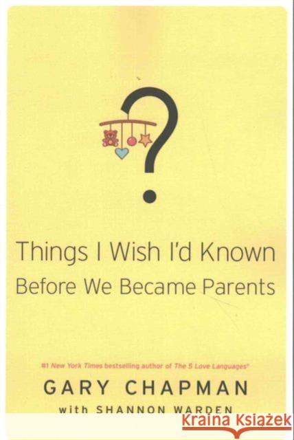 Things I Wish I'd Known Before We Became Parents Gary Chapman Shannon Warden 9780802414748 Northfield Publishing