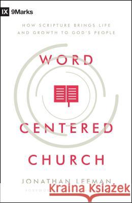 Word-Centered Church: How Scripture Brings Life and Growth to God's People Jonathan Leeman 9780802415592