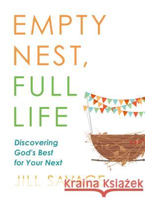 Empty Nest, Full Life: Discovering God's Best for Your Next Jill Savage 9780802419286 Moody Publishers
