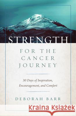 Strength for the Cancer Journey: 30 Days of Inspiration, Encouragement, and Comfort Deborah Barr 9780802419545 Moody Publishers