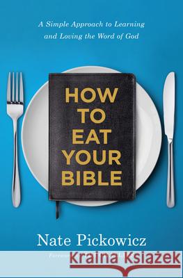 How to Eat Your Bible: A Simple Approach to Learning and Loving the Word of God Nate Pickowicz 9780802420398