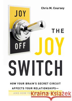 The Joy Switch: How Your Brain's Secret Circuit Affects Your Relationships--And How You Can Activate It Chris M. Coursey 9780802421715 Northfield Publishing