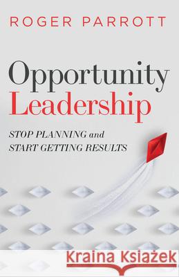 Opportunity Leadership: Stop Planning and Start Getting Results Roger Parrott 9780802423214 Moody Publishers