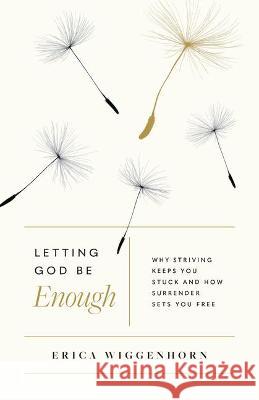 Letting God Be Enough: Why Striving Keeps You Stuck & How Surrender Sets You Free Wiggenhorn, Erica 9780802423313 Moody Publishers