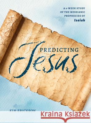 Predicting Jesus: A 6-Week Study of the Messianic Prophecies of Isaiah Erickson, Kim 9780802425119
