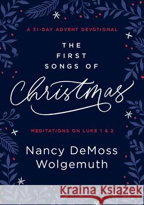 The First Songs of Christmas: A 31-Day Advent Devotional: Meditations on Luke 1 & 2 Wolgemuth, Nancy DeMoss 9780802425270 Moody Publishers
