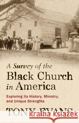 A Survey of the Black Church in America: Exploring Its History, Ministry, and Unique Strengths Tony Evans 9780802425416 Moody Publishers