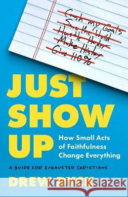 Just Show Up: How Small Acts of Faithfulness Change Everything (a Guide for Exhausted Christians) Drew Dyck 9780802428585 Moody Publishers