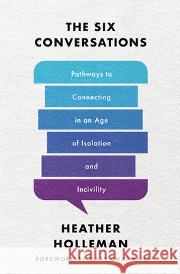 The Six Conversations: Pathways to Connecting in an Age of Isolation and Incivility Heather Holleman 9780802429391