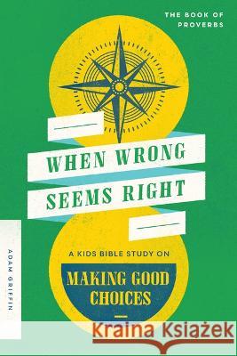 When Wrong Seems Right: A Kids Bible Study on Making Good Choices Adam Griffin 9780802429407 Moody Publishers