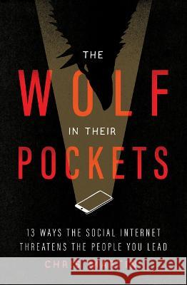 The Wolf in Their Pockets: 13 Ways the Social Internet Threatens the People You Lead Chris Martin 9780802429513 Moody Publishers