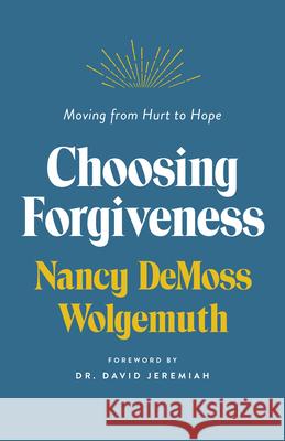Choosing Forgiveness: Moving from Hurt to Hope Nancy DeMoss Wolgemuth 9780802429643 Moody Publishers