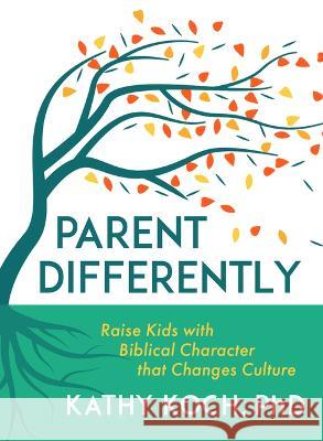 Parent Differently: Raise Kids with Biblical Character That Changes Culture Kathy Koch 9780802431189