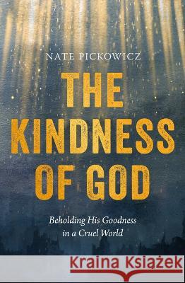 The Kindness of God: Beholding His Goodness in a Cruel World Nate Pickowicz 9780802431806