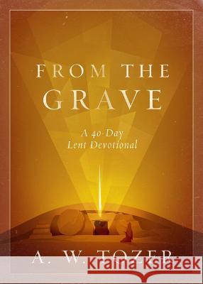 From the Grave: A 40-Day Lent Devotional A. W. Tozer 9780802432735