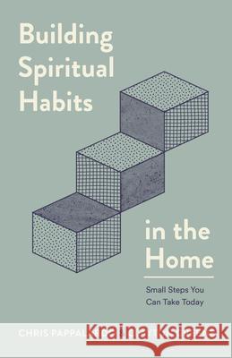 Building Spiritual Habits in the Home: Small Steps You Can Take Today Chris Pappalardo Clayton Greene 9780802434302 Moody Publishers