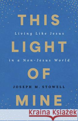 This Light of Mine: Living Like Jesus in a Non-Jesus World Joseph M. Stowel 9780802435316 Moody Publishers