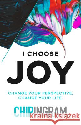 I Choose Joy: Change Your Perspective, Change Your Life Chip R. Ingram 9780802437266 Moody Publishers