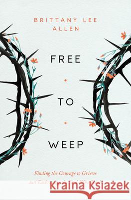 Free To Weep Brittany Allen 9780802437563 Moody Publishers