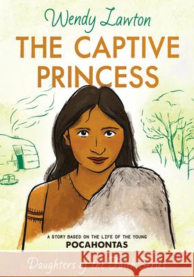 The Captive Princess: A Story Based on the Life of Young Pocahontas Wendy Lawton 9780802476401