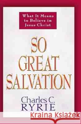 So Great Salvation: What It Means to Believe in Jesus Christ Charles Caldwell Ryrie 9780802478184