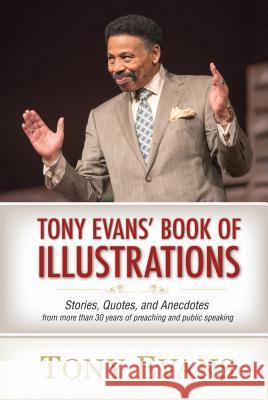 Tony Evans' Book of Illustrations: Stories, Quotes, and Anecdotes from More Than 30 Years of Preaching and Public Speaking Tony Evans 9780802485786 Moody Publishers