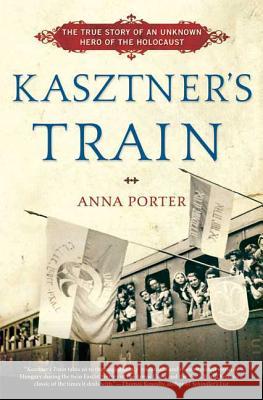 Kasztner's Train: The True Story of an Unknown Hero of the Holocaust Anna Porter 9780802717412 Walker & Company