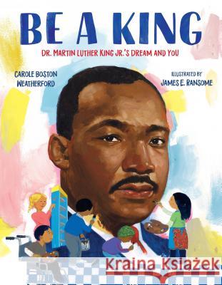 Be a King: Dr. Martin Luther King Jr.'s Dream and You Carole Boston Weatherford James Ransome 9780802723680