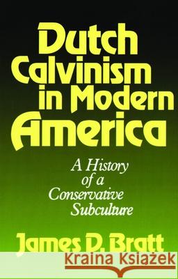 Dutch Calvinism in Modern America: A History of a Conservative Subculture Bratt, James D. 9780802800091 Wm. B. Eerdmans Publishing Company