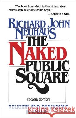The Naked Public Square: Religion and Democracy in America Richard John Neuhaus 9780802800800