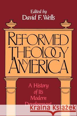 Reformed Theology in America: A History of Its Modern Development Wells, David F. 9780802800961 Wm. B. Eerdmans Publishing Company