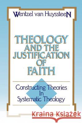 Theology and the Justification of Faith: Constructing Theories in Systematic Theology Van Huyssteen, J. Wentzel 9780802803665