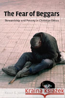 The Fear of Beggars: Stewardship and Poverty in Christian Ethics Johnson, Kelly 9780802803788 Wm. B. Eerdmans Publishing Company
