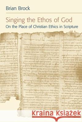 Singing the Ethos of God: On the Place of Christian Ethics in Scripture Brock, Brian 9780802803795 Wm. B. Eerdmans Publishing Company