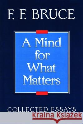 A Mind for What Matters: Collected Essays of F.F. Bruce Bruce, Frederick Fyvie 9780802804464 Wm. B. Eerdmans Publishing Company