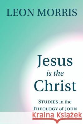 Jesus Is the Christ: Studies in the Theology of John Leon Morris 9780802804525 Wm. B. Eerdmans Publishing Company