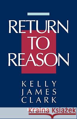 Return to Reason: A Critique of Enlightenment Evidentialism and a Defense of Reason and Belief in God Clark, Kelly James 9780802804563 Wm. B. Eerdmans Publishing Company