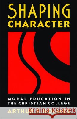 Shaping Character: Moral Education in the Christian College Holmes, Arthur F. 9780802804976 Wm. B. Eerdmans Publishing Company