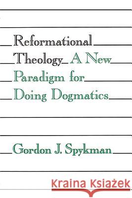 Reformational Theology: A New Paradigm for Doing Dogmatics Spykman, Gordon J. 9780802805256 Wm. B. Eerdmans Publishing Company