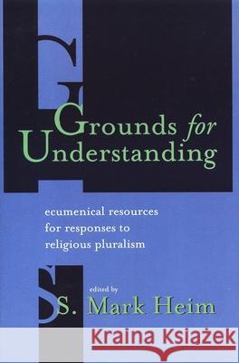Grounds for Understanding: Ecumenical Resources for Responses to Religious Pluralism Heim, S. Mark 9780802805935 Wm. B. Eerdmans Publishing Company